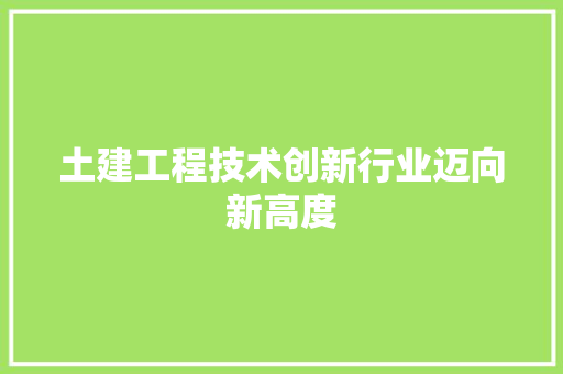 土建工程技术创新行业迈向新高度 现代风格装饰