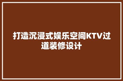 打造沉浸式娱乐空间KTV过道装修设计