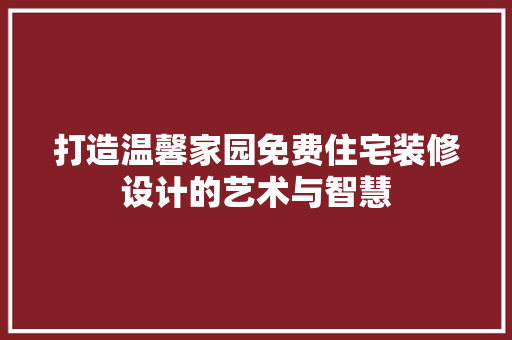 打造温馨家园免费住宅装修设计的艺术与智慧