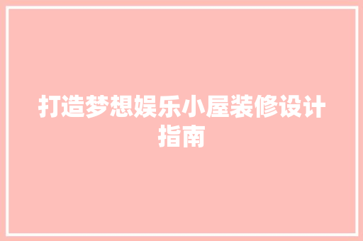 打造梦想娱乐小屋装修设计指南