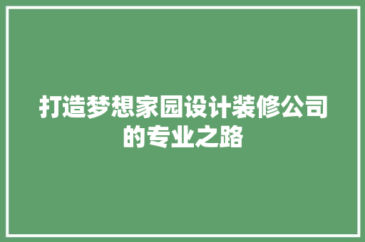 打造梦想家园设计装修公司的专业之路