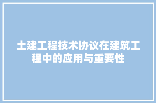 土建工程技术协议在建筑工程中的应用与重要性 现代风格装饰
