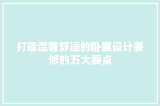打造温馨舒适的卧室设计装修的五大要点