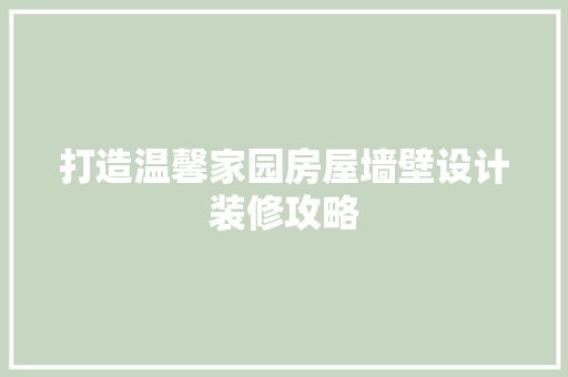 打造温馨家园房屋墙壁设计装修攻略