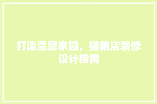 打造温馨家园，猫粮店装修设计指南