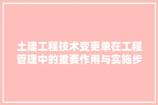 土建工程技术变更单在工程管理中的重要作用与实施步骤 现代风格装饰
