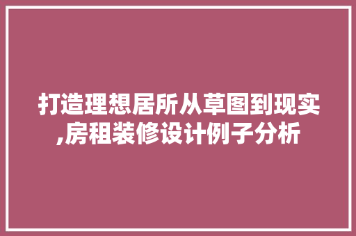 打造理想居所从草图到现实,房租装修设计例子分析