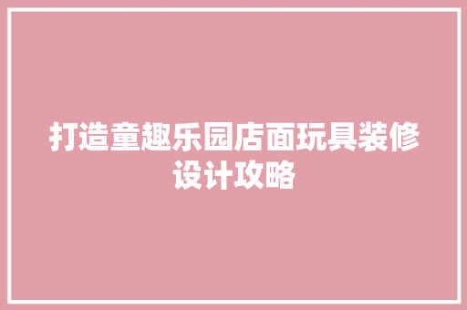 打造童趣乐园店面玩具装修设计攻略