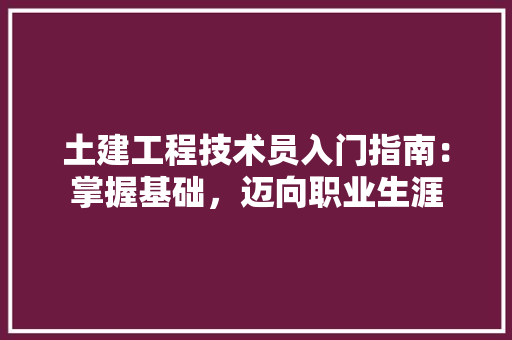 土建工程技术员入门指南：掌握基础，迈向职业生涯 现代风格装饰