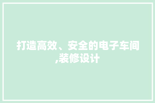 打造高效、安全的电子车间,装修设计