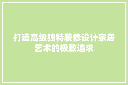 打造高级独特装修设计家居艺术的极致追求