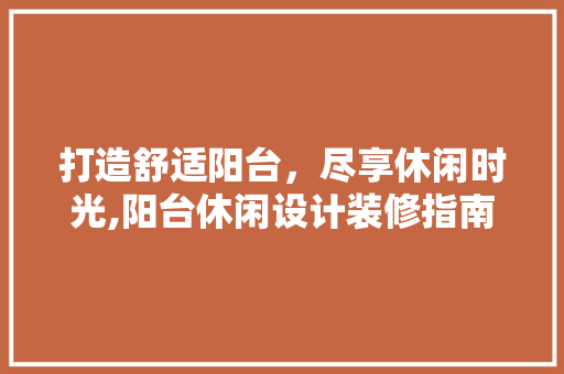 打造舒适阳台，尽享休闲时光,阳台休闲设计装修指南