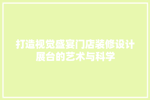 打造视觉盛宴门店装修设计展台的艺术与科学
