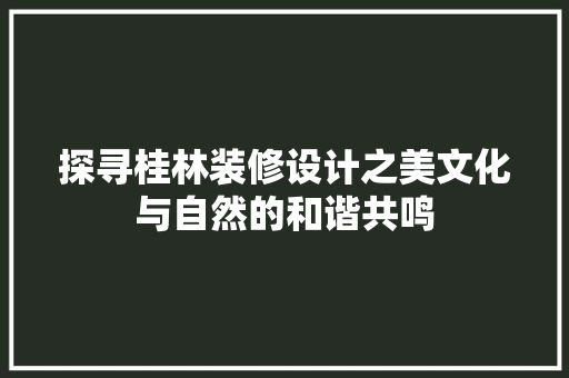 探寻桂林装修设计之美文化与自然的和谐共鸣