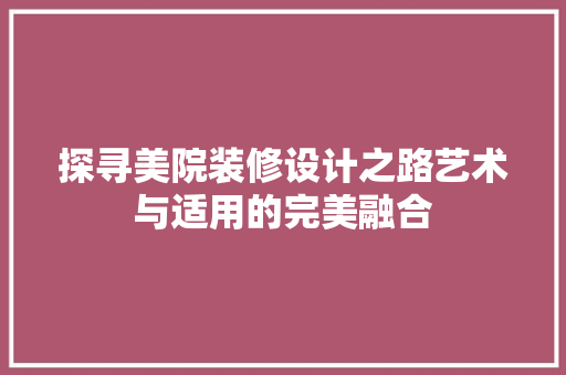探寻美院装修设计之路艺术与适用的完美融合