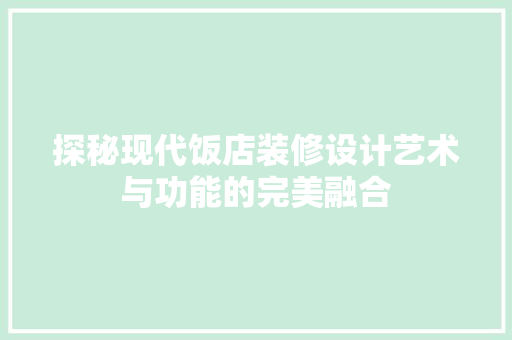 探秘现代饭店装修设计艺术与功能的完美融合
