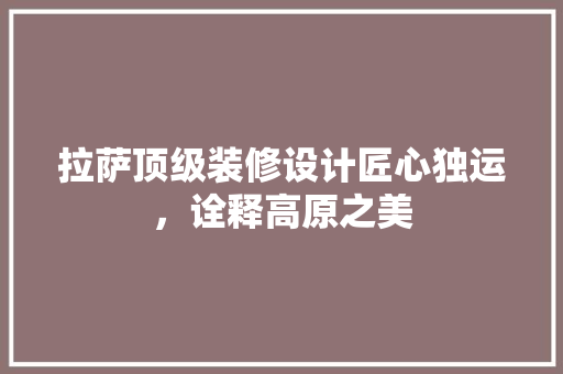 拉萨顶级装修设计匠心独运，诠释高原之美