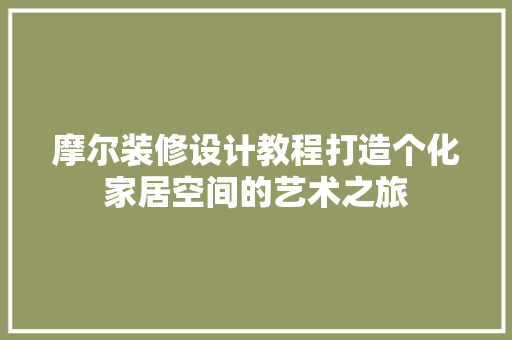 摩尔装修设计教程打造个化家居空间的艺术之旅