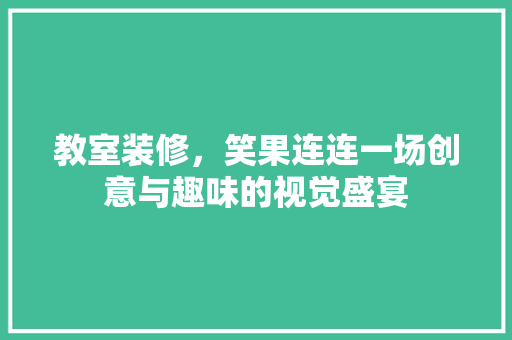 教室装修，笑果连连一场创意与趣味的视觉盛宴