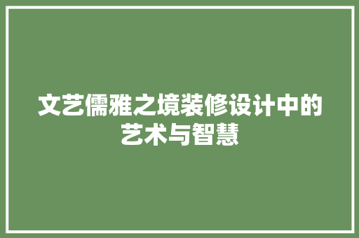 文艺儒雅之境装修设计中的艺术与智慧