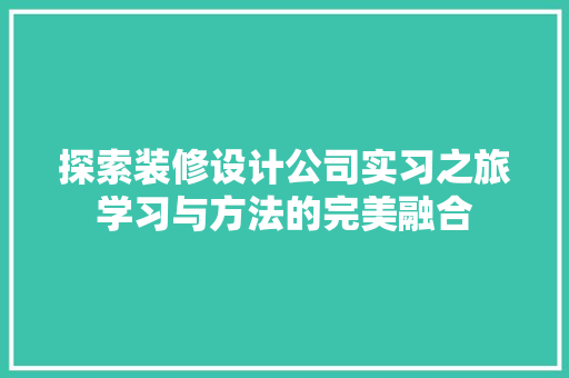 探索装修设计公司实习之旅学习与方法的完美融合