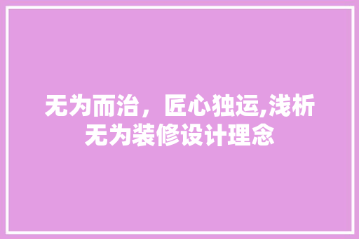 无为而治，匠心独运,浅析无为装修设计理念