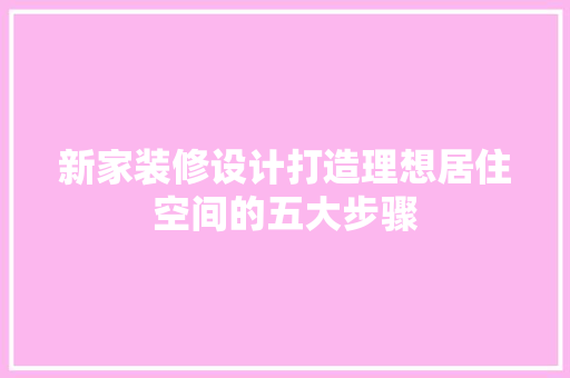 新家装修设计打造理想居住空间的五大步骤