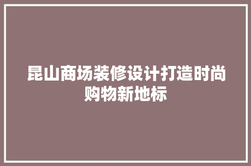 昆山商场装修设计打造时尚购物新地标