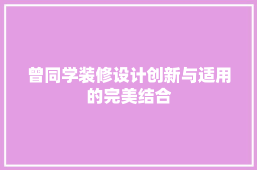 曾同学装修设计创新与适用的完美结合