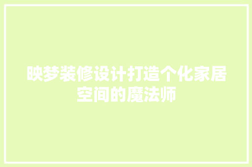 映梦装修设计打造个化家居空间的魔法师