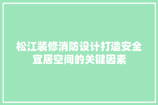 松江装修消防设计打造安全宜居空间的关键因素