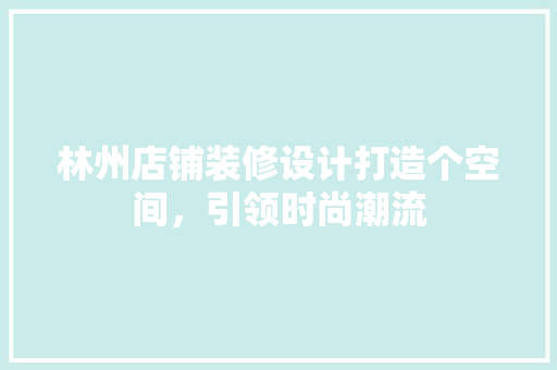 林州店铺装修设计打造个空间，引领时尚潮流
