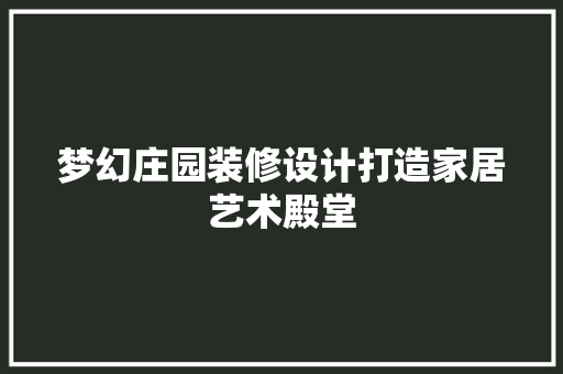 梦幻庄园装修设计打造家居艺术殿堂