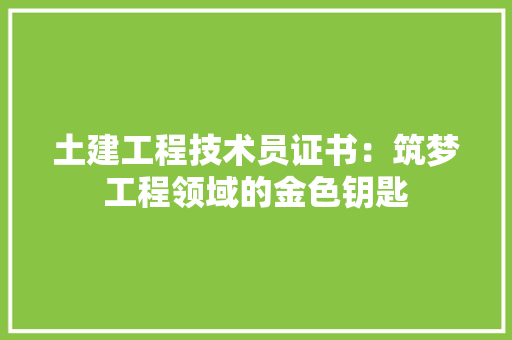 土建工程技术员证书：筑梦工程领域的金色钥匙