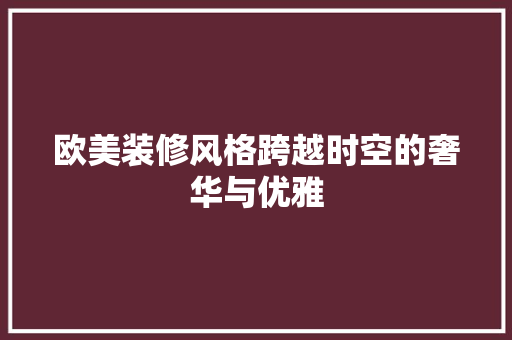 欧美装修风格跨越时空的奢华与优雅