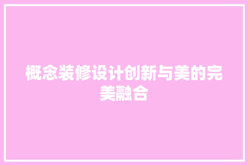 概念装修设计创新与美的完美融合