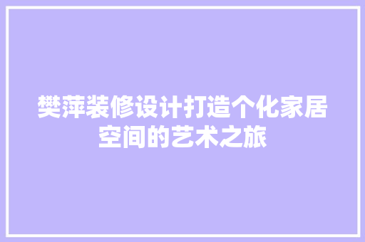 樊萍装修设计打造个化家居空间的艺术之旅