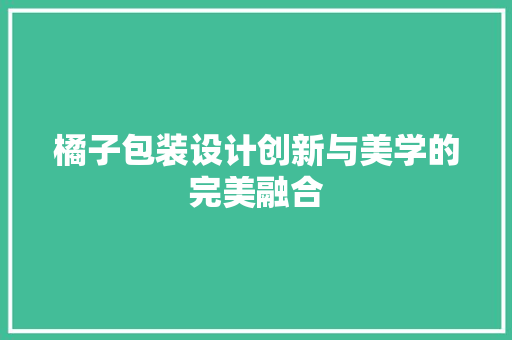 橘子包装设计创新与美学的完美融合