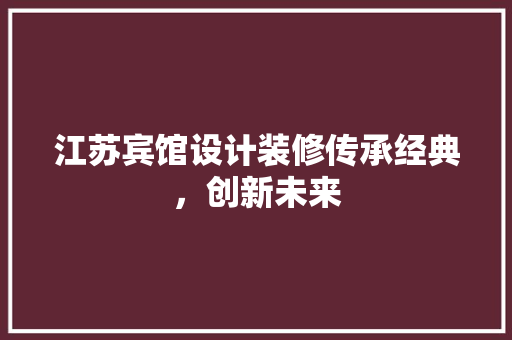 江苏宾馆设计装修传承经典，创新未来