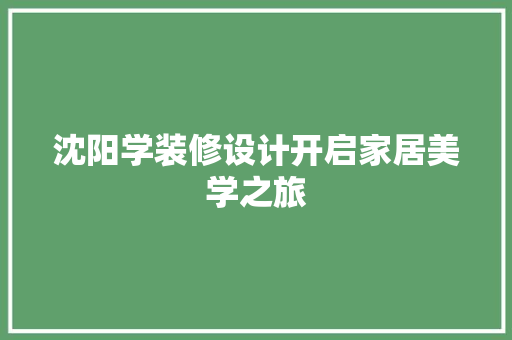 沈阳学装修设计开启家居美学之旅