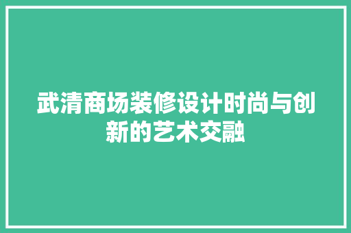 武清商场装修设计时尚与创新的艺术交融