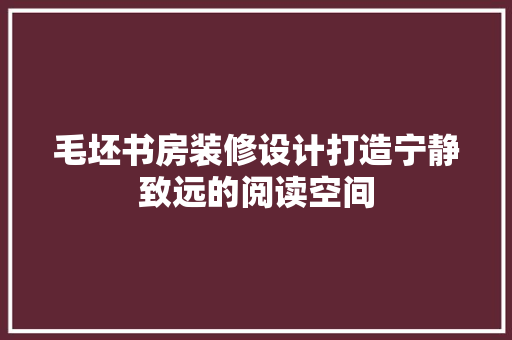 毛坯书房装修设计打造宁静致远的阅读空间