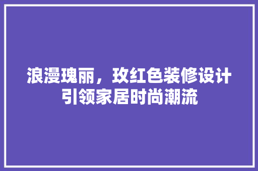 浪漫瑰丽，玫红色装修设计引领家居时尚潮流