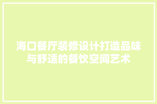 海口餐厅装修设计打造品味与舒适的餐饮空间艺术