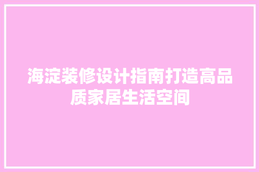 海淀装修设计指南打造高品质家居生活空间