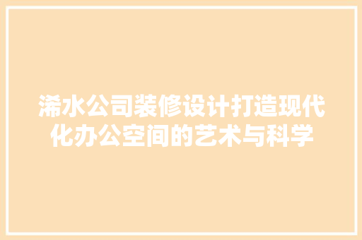 浠水公司装修设计打造现代化办公空间的艺术与科学