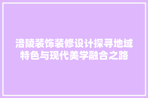 涪陵装饰装修设计探寻地域特色与现代美学融合之路