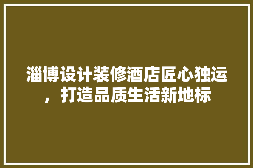 淄博设计装修酒店匠心独运，打造品质生活新地标