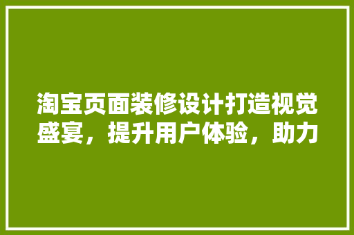 淘宝页面装修设计打造视觉盛宴，提升用户体验，助力店铺腾飞