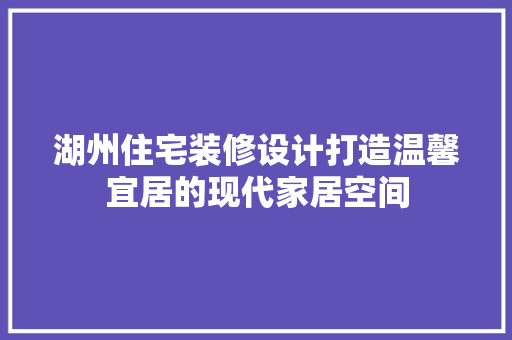 湖州住宅装修设计打造温馨宜居的现代家居空间